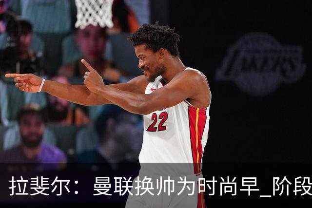 拉斐尔：曼联换帅为时尚早 阶段性低迷加剧恶性循环